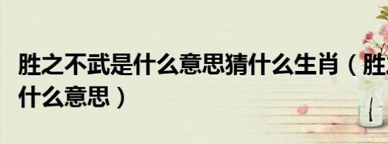 胜之不武是什么意思猜什么生肖（胜之不武是什么意思）