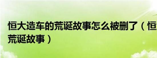 恒大造车的荒诞故事怎么被删了（恒大造车的荒诞故事）