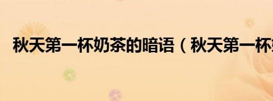 秋天第一杯奶茶的暗语（秋天第一杯奶茶）