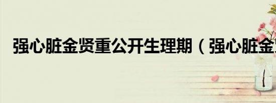 强心脏金贤重公开生理期（强心脏金贤重）