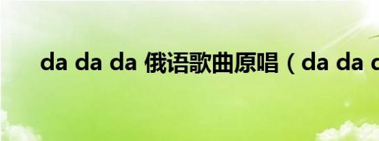 da da da 俄语歌曲原唱（da da da）