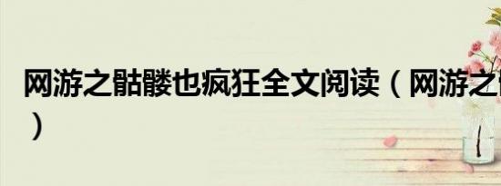 网游之骷髅也疯狂全文阅读（网游之骷髅天下）