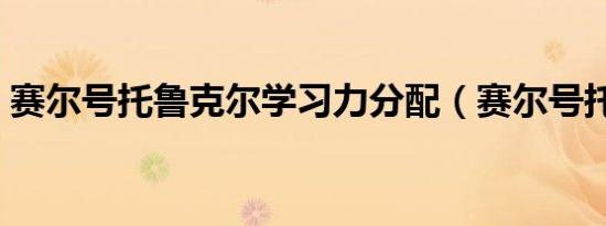 赛尔号托鲁克尔学习力分配（赛尔号托鲁克）