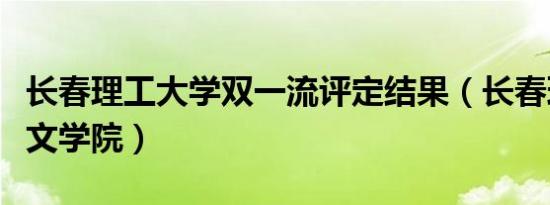 长春理工大学双一流评定结果（长春理工大学文学院）
