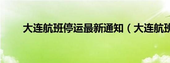 大连航班停运最新通知（大连航班）