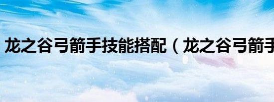龙之谷弓箭手技能搭配（龙之谷弓箭手补丁）