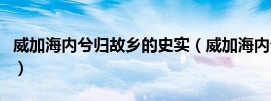 威加海内兮归故乡的史实（威加海内兮归故乡）