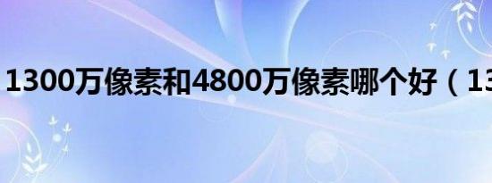 1300万像素和4800万像素哪个好（1300万）