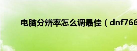 电脑分辨率怎么调最佳（dnf766）