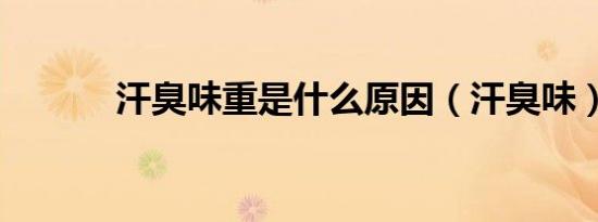 汗臭味重是什么原因（汗臭味）