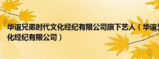 华谊兄弟时代文化经纪有限公司旗下艺人（华谊兄弟时代文化经纪有限公司）