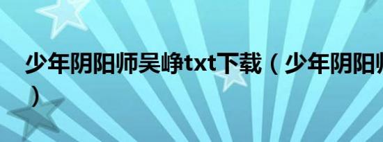 少年阴阳师吴峥txt下载（少年阴阳师主题曲）
