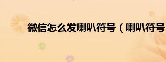 微信怎么发喇叭符号（喇叭符号）