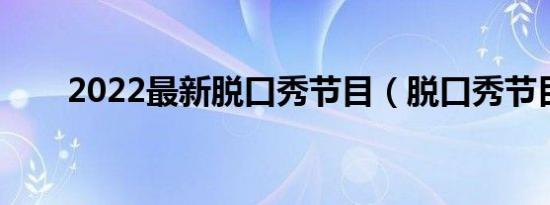 2022最新脱口秀节目（脱口秀节目）