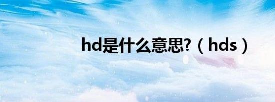hd是什么意思?（hds）