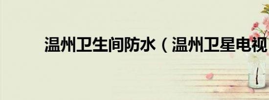 温州卫生间防水（温州卫星电视）
