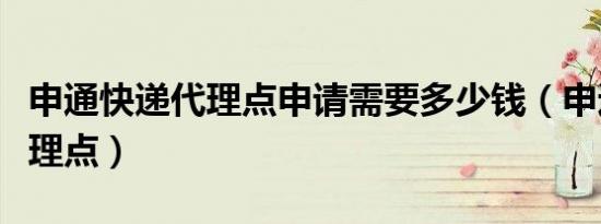 申通快递代理点申请需要多少钱（申通快递代理点）