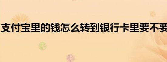 支付宝里的钱怎么转到银行卡里要不要手续费