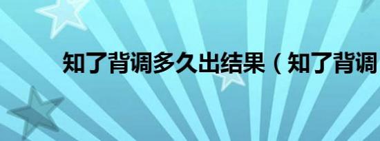 知了背调多久出结果（知了背调）