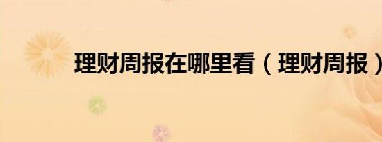 理财周报在哪里看（理财周报）