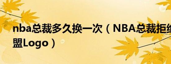 nba总裁多久换一次（NBA总裁拒绝更换联盟Logo）