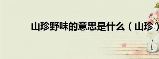 山珍野味的意思是什么（山珍）