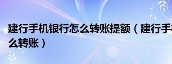 建行手机银行怎么转账提额（建行手机银行怎么转账）