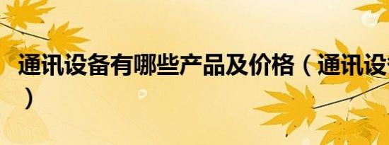通讯设备有哪些产品及价格（通讯设备有哪些）