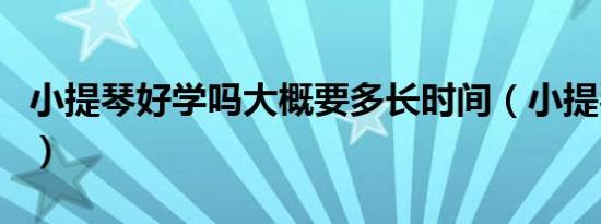 小提琴好学吗大概要多长时间（小提琴好学吗）