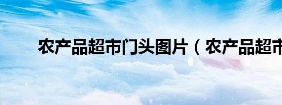农产品超市门头图片（农产品超市）