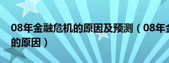 08年金融危机的原因及预测（08年金融危机的原因）