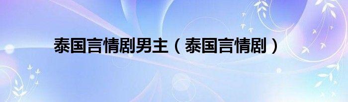 泰国言情剧男主（泰国言情剧）