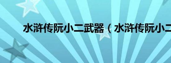 水浒传阮小二武器（水浒传阮小二）