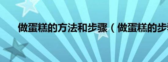 做蛋糕的方法和步骤（做蛋糕的步骤）