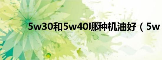 5w30和5w40哪种机油好（5w）
