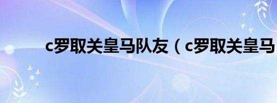 c罗取关皇马队友（c罗取关皇马）