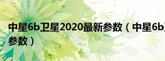 中星6b卫星2020最新参数（中星6b卫星最新参数）