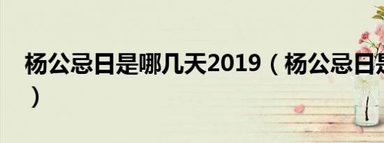 杨公忌日是哪几天2019（杨公忌日是哪几天）