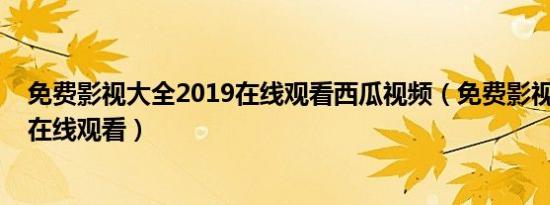 免费影视大全2019在线观看西瓜视频（免费影视大全2019在线观看）