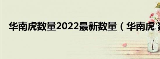 华南虎数量2022最新数量（华南虎 数量）