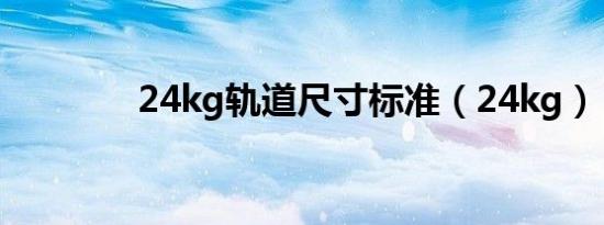 24kg轨道尺寸标准（24kg）