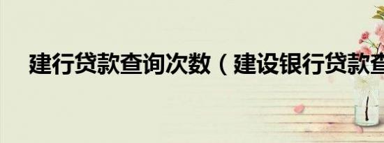 建行贷款查询次数（建设银行贷款查询）