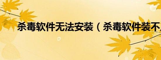 杀毒软件无法安装（杀毒软件装不上）