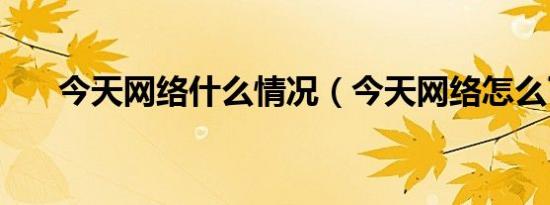 今天网络什么情况（今天网络怎么了）