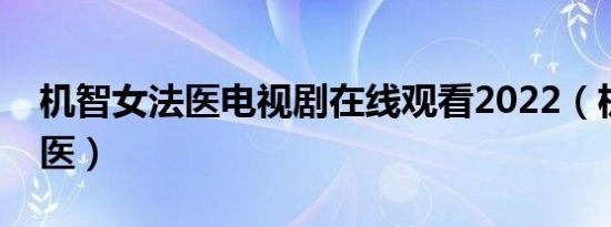 机智女法医电视剧在线观看2022（机智女法医）
