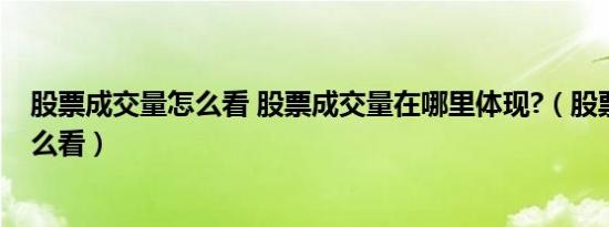 股票成交量怎么看 股票成交量在哪里体现?（股票成交量怎么看）