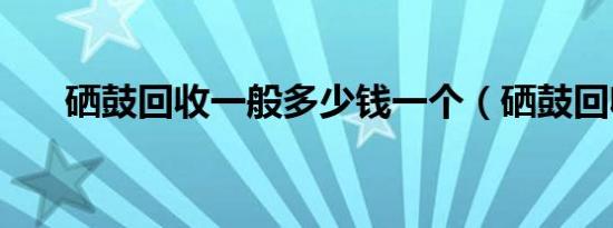 硒鼓回收一般多少钱一个（硒鼓回收）