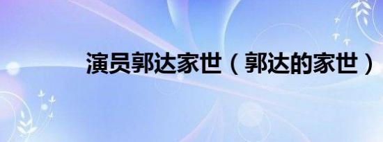 演员郭达家世（郭达的家世）