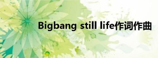 Bigbang still life作词作曲