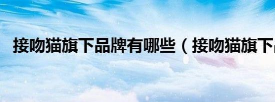 接吻猫旗下品牌有哪些（接吻猫旗下品牌）